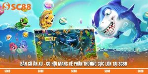 Bắn Cá Ăn Xu - Cơ Hội Mang Về Phần Thưởng Cực Lớn Tại SC88